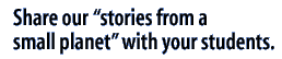 Share our "stories from a small planet" with your students.