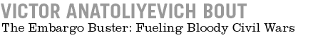 Victor Anatoliyevich Bout - The Embargo Buster: Fueling Bloody Civil Wars