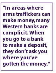  "In areas where arms traffickers can make money, many Western banks are complicit. When you go to a bank to make a deposit, they don't ask you where you've gotten the money." 