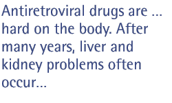 Antiretroviral drugs are hard on the body. After many years, liver and kidney problems often occur...