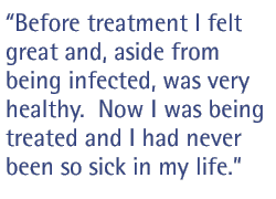 Before treatment I felt great and, aside from being infected, was very healthy. Now I was being treated and I had never been so sick in my life.
