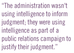 The administration wasn't using intelligence to inform judgment; they were using intelligence as part of a public relations campaign to justify their judgment.