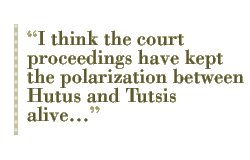 I think the court proceedings have kept the polarization between Hutus and Tutsis alive��