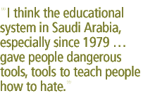 I think the educational system in Saudi Arabia, especially since 1979 � gave people dangerous tools, tools to teach people how to hate.